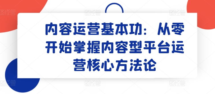 内容运营基本功:从零开始掌握内容型平台运营核心方法论-蜗牛学社