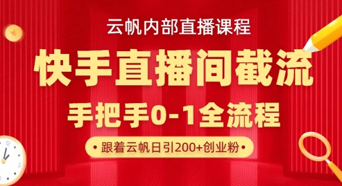 云帆内部直播课·快手直播间截流玩法,日引100+创业粉-蜗牛学社