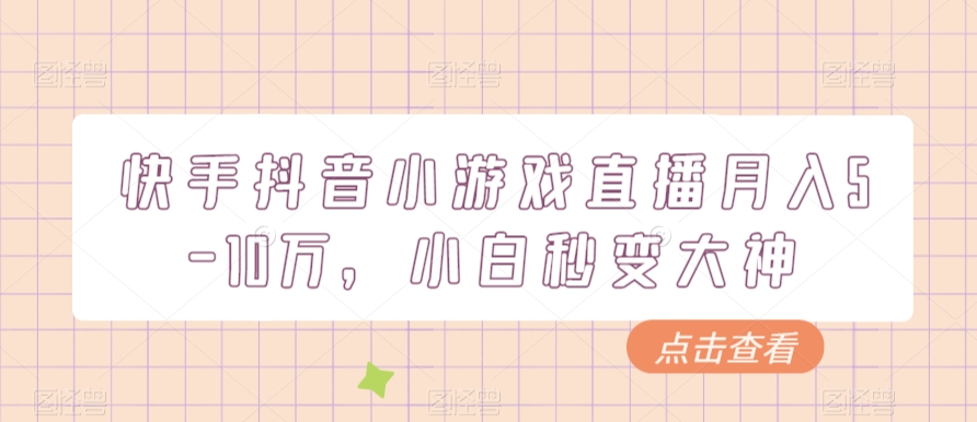 快手抖音小游戏直播月入5-10万,小白秒变大神-蜗牛学社