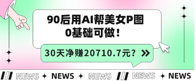 90后用AI帮美女P图，30天净赚20710.7元？0基础可做！
