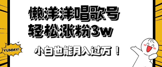 懒羊羊唱歌号，轻松涨粉3w+，小白也能轻松月入过万！