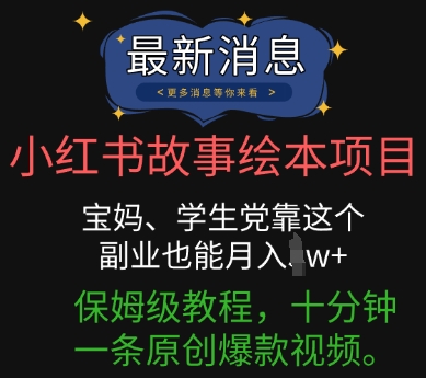 小红书故事绘本项目，宝妈、学生党靠这个副业也能月入过w+保姆级教程，十分钟一条原创爆款视频