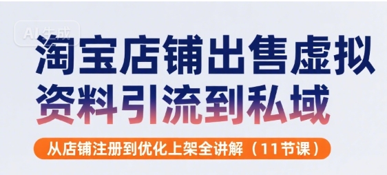 淘宝店铺出售虚拟资料引流到私域,从店铺注册到优化上架全讲解(11节课)-蜗牛学社