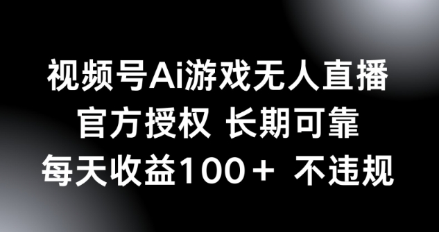 视频号AI游戏无人直播，官方授权 长期可靠，每天收益100+不违规