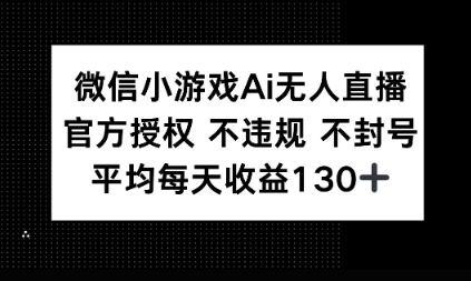 微信小游戏AI无人直播，不违规 不封号，官方授权 每天收益1张+
