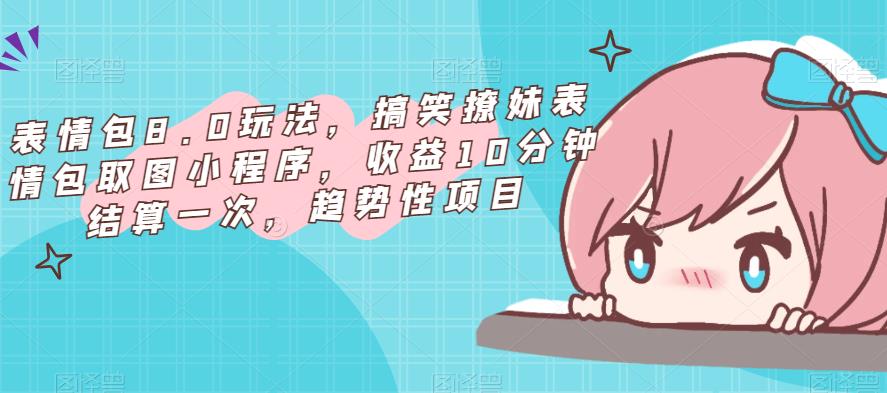 表情包8.0玩法,搞笑撩妹表情包取图小程序,收益10分钟结算一次,趋势性项目-蜗牛学社