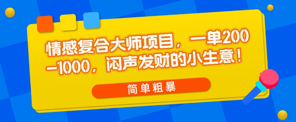 情感复合大师项目,一单200-1000,闷声发财的小生意,简单粗暴!-蜗牛学社
