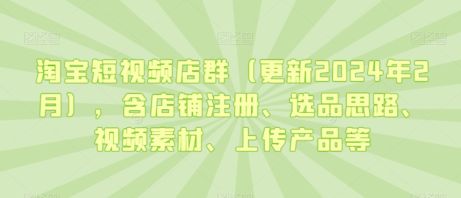 淘宝短视频店群(更新年2月),含店铺注册、选品思路、视频素材、上传产品等-蜗牛学社