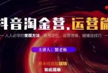 蟹老板抖音淘金营运营篇,短视频搞钱如此简单价值599元-蜗牛学社