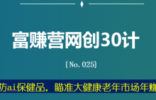 富赚营网创30计025:揭秘防ai保健品,瞄准大健康老年市场年赚百万-蜗牛学社