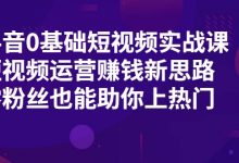 抖音0基础短视频实战课,短视频运营赚钱新思路,零粉丝也能助你上热门-蜗牛学社