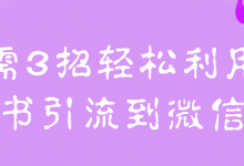 只需3招轻松利用小红书引流到微信!【视频教程】-蜗牛学社