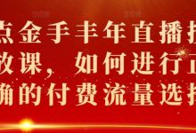 点金手丰年直播投放课,如何进行正确的付费流量选择-蜗牛学社