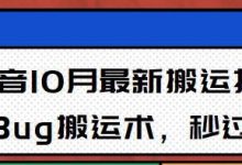 10月抖音最新搬运技术,卡Bug搬运术,秒过抖+【视频课程】-蜗牛学社
