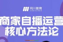 网川教育·商家自播运营核心方法论,一套可落地实操的方法论-蜗牛学社