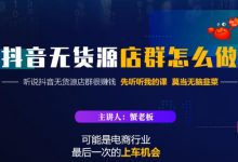 蟹老板·抖音无货源店群怎么做，吊打市面一大片《抖音无货源店群》的课程-蜗牛学社