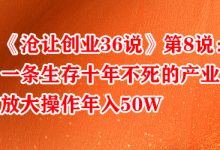 《沧让创业36说》第8说：一条生存十年不死的产业，放大操作年入50W-蜗牛学社