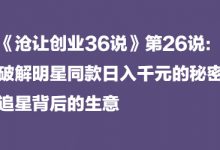 《沧让创业36说》第26说：破解明星同款日入千元的秘密，追星背后的生意-蜗牛学社