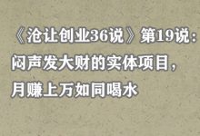 《沧让创业36说》第19说:闷声发大财的实体项目,月赚上万如同喝水-蜗牛学社