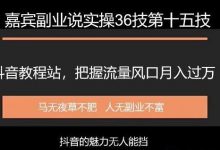 嘉宾副业说实操36技第十五技:抖音教程站,把握流量风口月入过万-蜗牛学社