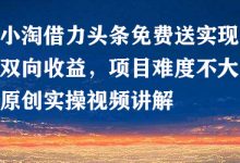 小淘借力头条免费送实现双向收益，项目难度不大，原创实操视频讲解-蜗牛学社
