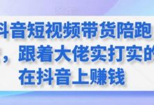 抖音短视频带货陪跑营,跟着大佬实打实的在抖音上赚钱-蜗牛学社