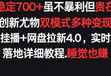 每天稳定700+,收益不高但贵在真实,创新尤物双模式多渠种变现,快手无人挂播+网盘拉新4.0-蜗牛学社