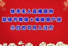 快手无人直播团购超细节教程★捅破窗户纸小白也可月人过万-蜗牛学社