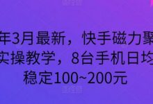 2024年3月最新,快手磁力聚星全流程实操教学,8台手机日均收益稳定100~200元-蜗牛学社