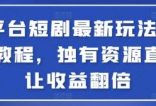 全平台短剧最新玩法+实操教程,独有资源直接让收益翻倍-蜗牛学社