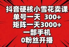 抖音硬核小雪花卖课,单号一天300+,矩阵一天3000+,一部手机0粉丝开播-蜗牛学社