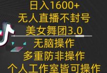 日入1600+,不封号无人直播美女舞团3.0,无脑操作多重防非操作,个人工作制皆可操作-蜗牛学社