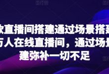 爆款直播间搭建通过场景搭建打造万人在线直播间,通过场景搭建弥补一切不足-蜗牛学社