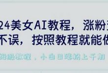 2024美女AI教程,涨粉变现两不误,按照教程制作就能做,平台低概率检测出是AI制作-蜗牛学社