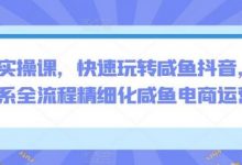 电商实操课,快速玩转咸鱼抖音,全体系全流程精细化咸鱼电商运营-蜗牛学社