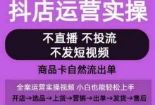抖店运营实操课,从0-1起店视频全实操,不直播、不投流、不发短视频,商品卡自然流出单-蜗牛学社