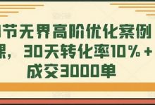 8节无界高阶优化案例课,30天转化率10%+成交3000单-蜗牛学社