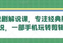 旗成说剧解说课,专注经典影视解说,一部手机玩转剪辑-蜗牛学社