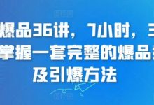 超级爆品36讲，7小时，36堂课，掌握一套完整的爆品打造及引爆方法-蜗牛学社