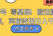 视频号零基础搬运爆款视频,剪辑变现日入千元-蜗牛学社