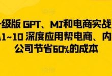 升级版 GPT、MJ和电商实战,从1~10 深度应用帮电商、内容公司节省60%的成本-蜗牛学社