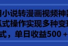 利用小说转漫画视频神器,傻瓜式操作实现多种变现方式,单日收益500+-蜗牛学社