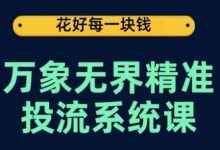 万象无界精准投流系统课,从关键词到推荐,从万象台到达摩盘,从底层原理到实操步骤-蜗牛学社