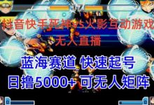 抖音快手火影忍者互动无人直播 蓝海赛道快速起号 日入5000+教程+软件+素材-蜗牛学社