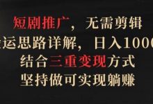 短剧推广,无需剪辑,搬运思路详解,日入1000+,结合三重变现方式,坚持做可实现躺赚-蜗牛学社