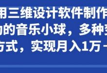 利用三维设计软件制作3d跳动的音乐小球，多种变现方式，实现月入1万+-蜗牛学社