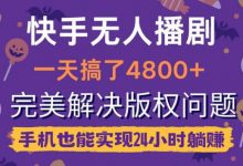 快手无人播剧，一天搞了4800+，完美解决版权问题，手机也能实现24小时躺赚-蜗牛学社