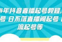 2024年抖音直播起号教程,正价起号 日不落直播间起号 自然流起号等-蜗牛学社