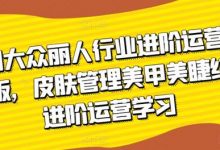 美团大众丽人行业进阶运营课3.0版,皮肤管理美甲美睫纹眉进阶运营学习-蜗牛学社