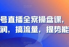 视频号直播全案操盘课,赚利润,搞流量,提势能-蜗牛学社